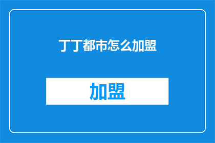 丁丁都市怎么加盟(如何加盟丁丁都市？)