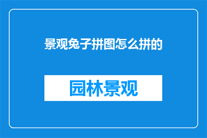 景观兔子拼图怎么拼的(如何拼凑出完美的景观兔子拼图？)