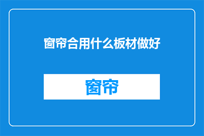 窗帘合用什么板材做好(窗帘用什么板材好？)