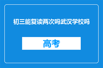 初三能复读两次吗武汉学校吗(初三学生能否复读？武汉学校对此有何规定？)