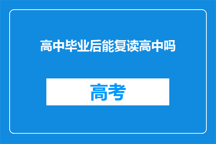 高中毕业后能复读高中吗(高中毕业后，能否复读高中？)