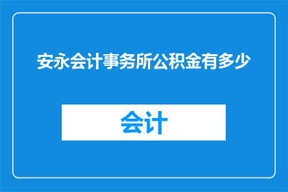 安永会计事务所公积金有多少(安永会计事务所的公积金规模是多少？)