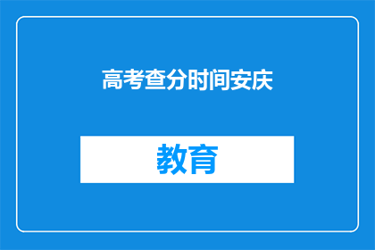 高考查分时间安庆(高考分数何时公布？安庆考生期待揭晓)
