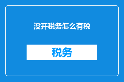 没开税务怎么有税(如何解释：未开票却产生税收的现象？)