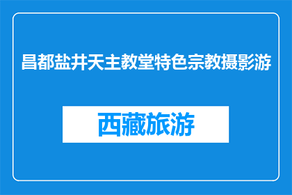 昌都盐井天主教堂特色宗教摄影游(昌都盐井天主教堂特色宗教摄影游，你体验了吗？)