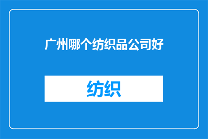 广州哪个纺织品公司好(广州哪家纺织品公司值得推荐？)