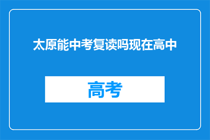 太原能中考复读吗现在高中(太原地区中考复读政策是否允许？高中阶段能否选择复读？)