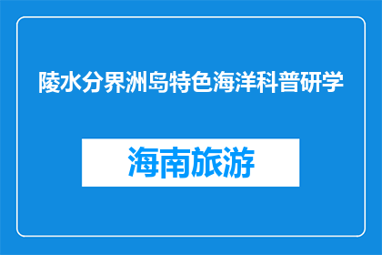 陵水分界洲岛特色海洋科普研学(陵水分界洲岛特色海洋科普研学是什么？)
