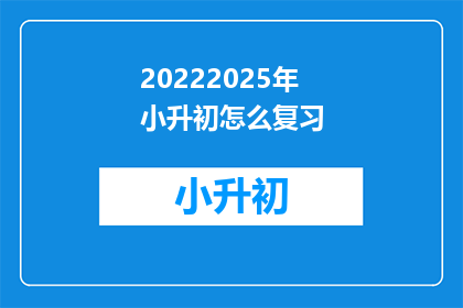 20222025年小升初怎么复习(2022年小升初复习策略是什么？)
