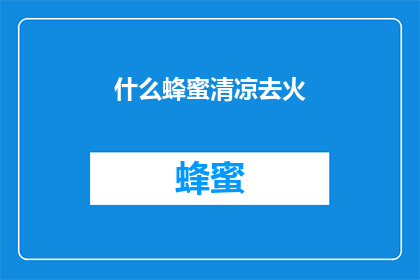什么蜂蜜清凉去火(蜂蜜如何清凉去火？)