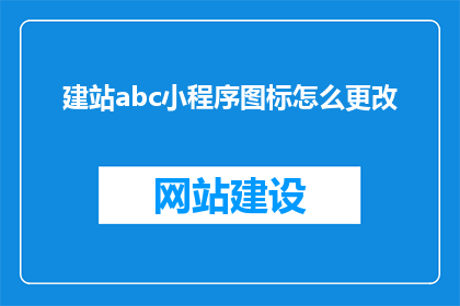 建站abc小程序图标怎么更改(如何更改建站abc小程序图标？)