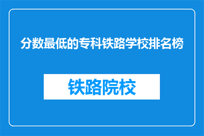 分数最低的专科铁路学校排名榜(专科铁路学校排名榜：谁是分数最低的佼佼者？)