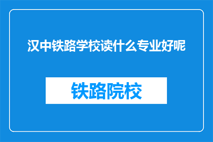 汉中铁路学校读什么专业好呢(汉中铁路学校哪个专业最适合你？)