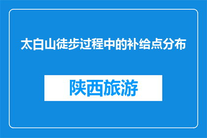 太白山徒步过程中的补给点分布(太白山徒步路线上的补给点分布情况是怎样的？)
