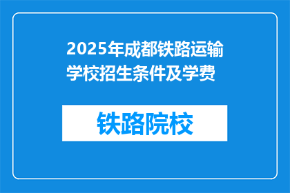 2025年成都铁路运输学校招生条件及学费(2025年成都铁路运输学校招生条件及学费是什么？)