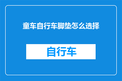 童车自行车脚垫怎么选择(如何选择适合的童车自行车脚垫？)