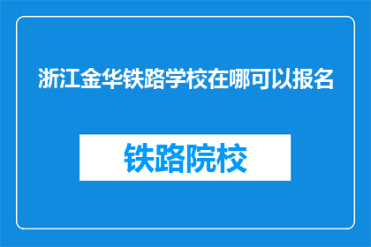 浙江金华铁路学校在哪可以报名(如何报名参加浙江金华铁路学校？)