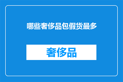 哪些奢侈品包假货最多(哪些奢侈品包假货泛滥？)