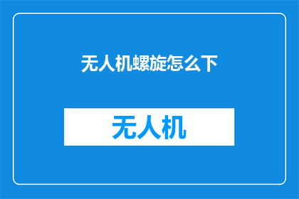 无人机螺旋怎么下(如何安全降落无人机螺旋桨？)
