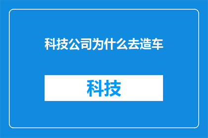 科技公司为什么去造车(科技公司为何纷纷涉足造车领域？)