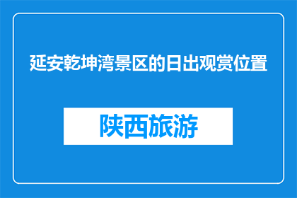 延安乾坤湾景区的日出观赏位置(延安乾坤湾景区的最佳日出观赏位置是哪里？)