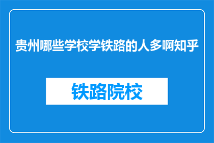 贵州哪些学校学铁路的人多啊知乎(贵州哪些学校铁路专业学生众多？)