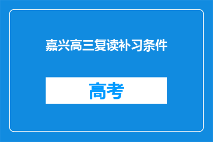 嘉兴高三复读补习条件(嘉兴高三复读补习条件是什么？)