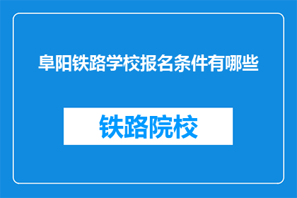 阜阳铁路学校报名条件有哪些(阜阳铁路学校报名条件有哪些？)