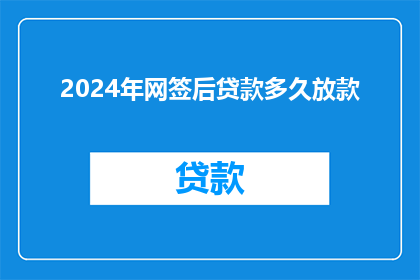 2024年网签后贷款多久放款(2024年网签后，贷款放款需要多久？)
