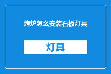 烤炉怎么安装石板灯具(如何正确安装烤炉上的石板灯具？)
