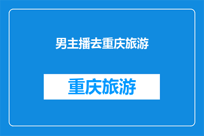 男主播去重庆旅游(重庆旅游，男主播是否也心动？)