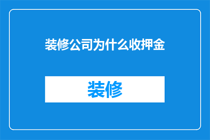 装修公司为什么收押金(装修公司收取押金的原因是什么？)