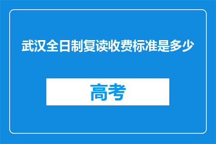武汉全日制复读收费标准是多少(武汉全日制复读收费标准是多少？)