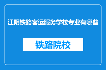 江阴铁路客运服务学校专业有哪些(江阴铁路客运服务学校提供哪些专业？)