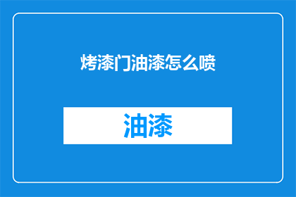 烤漆门油漆怎么喷(烤漆门油漆喷涂技巧揭秘：如何正确喷制？)