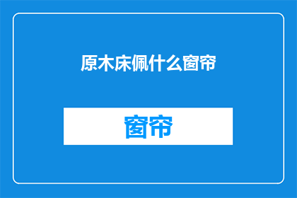 原木床佩什么窗帘(原木床搭配什么窗帘？)