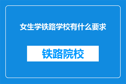 女生学铁路学校有什么要求(女生报考铁路学校需要满足哪些条件？)