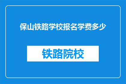 保山铁路学校报名学费多少(保山铁路学校报名学费是多少？)