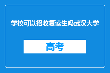 学校可以招收复读生吗武汉大学(武汉大学是否允许学生复读？)