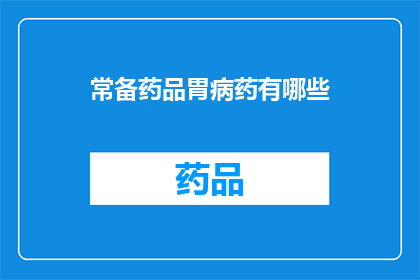 常备药品胃病药有哪些(常备药品中，胃病药有哪些？)