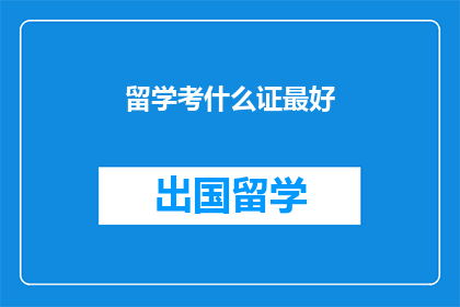 留学考什么证最好(留学最佳证书选择是什么？)