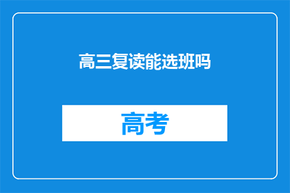 高三复读能选班吗(高三复读生能否选择班级？)