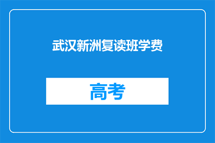 武汉新洲复读班学费(武汉新洲复读班学费是多少？)