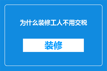 为什么装修工人不用交税(装修工人为何不需缴税？)