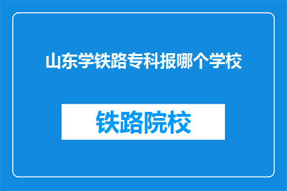 山东学铁路专科报哪个学校(山东学铁路专科，选择哪所学校更合适？)