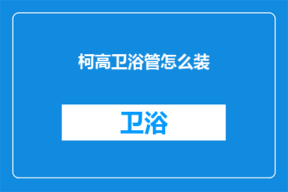 柯高卫浴管怎么装(如何正确安装柯高卫浴管？)