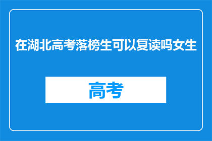 在湖北高考落榜生可以复读吗女生(湖北落榜女生是否可复读以重考高考？)