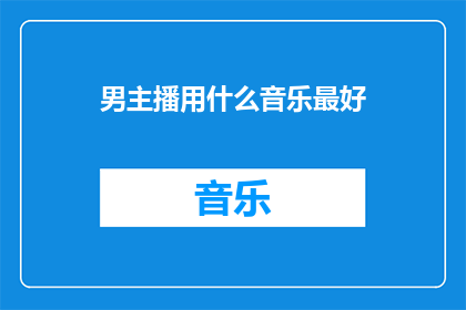 男主播用什么音乐最好(男主播应选择哪种音乐以最佳效果吸引观众？)