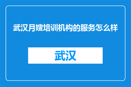武汉月嫂培训机构的服务怎么样(武汉月嫂培训机构的服务品质如何？)