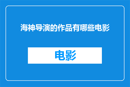 海神导演的作品有哪些电影(海神导演有哪些电影作品？)